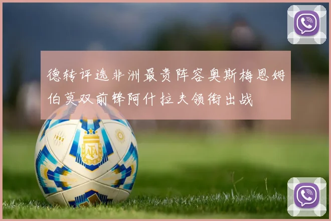德转评选非洲最贵阵容奥斯梅恩姆伯莫双前锋阿什拉夫领衔出战