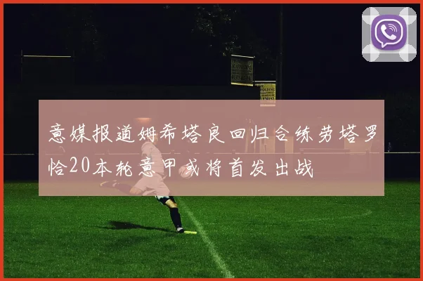 意媒报道姆希塔良回归合练劳塔罗恰20本轮意甲或将首发出战